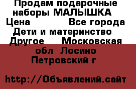 Продам подарочные наборы МАЛЫШКА › Цена ­ 3 500 - Все города Дети и материнство » Другое   . Московская обл.,Лосино-Петровский г.